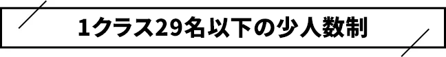 1クラス29名以下の少人数制