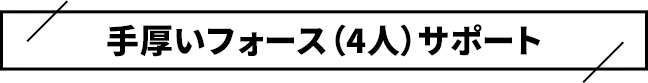 手厚いフォース（4人）サポート